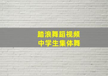 踏浪舞蹈视频 中学生集体舞