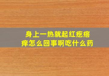 身上一热就起红疙瘩痒怎么回事啊吃什么药