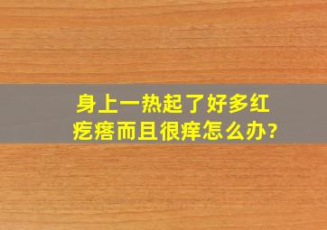 身上一热起了好多红疙瘩而且很痒怎么办?