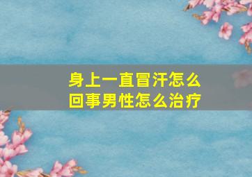 身上一直冒汗怎么回事男性怎么治疗