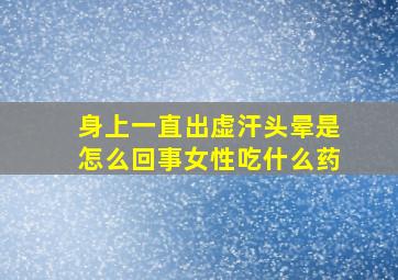 身上一直出虚汗头晕是怎么回事女性吃什么药