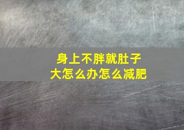 身上不胖就肚子大怎么办怎么减肥