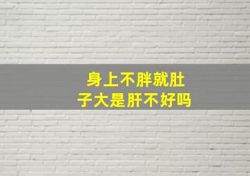 身上不胖就肚子大是肝不好吗