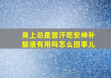 身上总是冒汗吃安神补脑液有用吗怎么回事儿