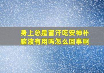 身上总是冒汗吃安神补脑液有用吗怎么回事啊