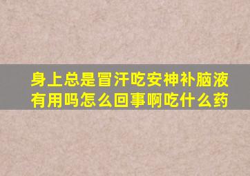 身上总是冒汗吃安神补脑液有用吗怎么回事啊吃什么药