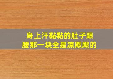 身上汗黏黏的肚子跟腰那一块全是凉飕飕的