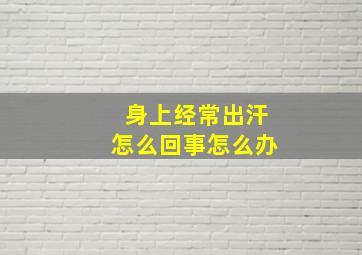 身上经常出汗怎么回事怎么办