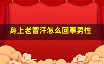 身上老冒汗怎么回事男性