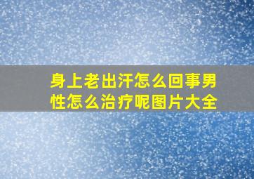 身上老出汗怎么回事男性怎么治疗呢图片大全