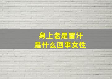 身上老是冒汗是什么回事女性