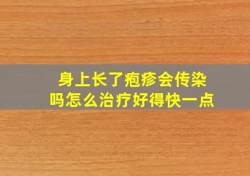 身上长了疱疹会传染吗怎么治疗好得快一点