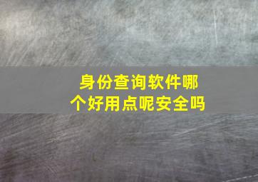 身份查询软件哪个好用点呢安全吗