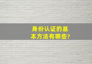 身份认证的基本方法有哪些?