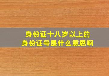 身份证十八岁以上的身份证号是什么意思啊