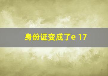 身份证变成了e 17