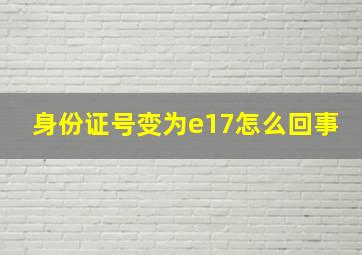 身份证号变为e17怎么回事