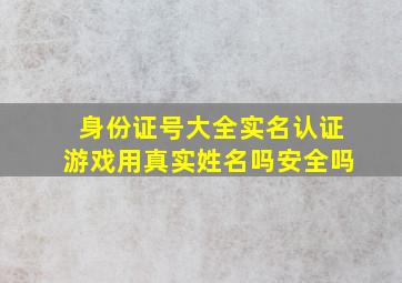 身份证号大全实名认证游戏用真实姓名吗安全吗