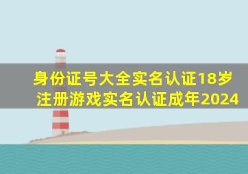 身份证号大全实名认证18岁注册游戏实名认证成年2024