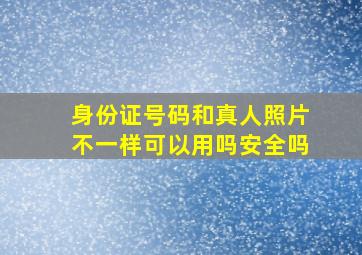 身份证号码和真人照片不一样可以用吗安全吗