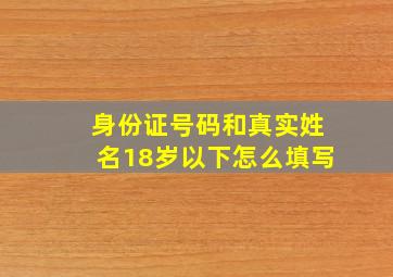 身份证号码和真实姓名18岁以下怎么填写