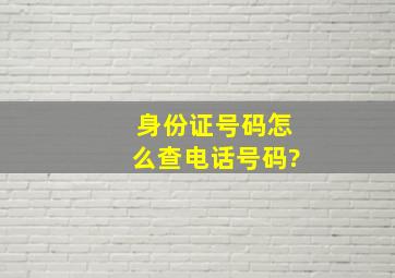 身份证号码怎么查电话号码?