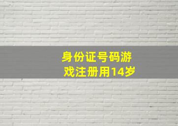 身份证号码游戏注册用14岁