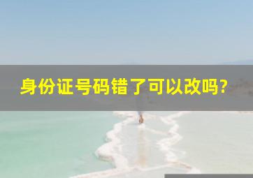 身份证号码错了可以改吗?