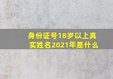 身份证号18岁以上真实姓名2021年是什么