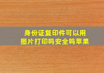 身份证复印件可以用图片打印吗安全吗苹果