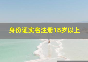 身份证实名注册18岁以上