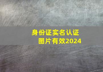 身份证实名认证图片有效2024