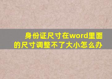 身份证尺寸在word里面的尺寸调整不了大小怎么办