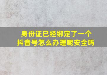 身份证已经绑定了一个抖音号怎么办理呢安全吗