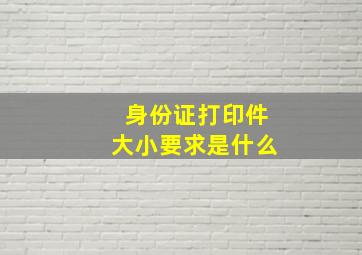 身份证打印件大小要求是什么