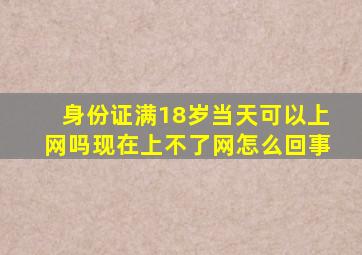 身份证满18岁当天可以上网吗现在上不了网怎么回事