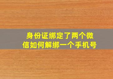 身份证绑定了两个微信如何解绑一个手机号