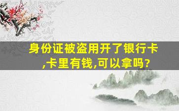 身份证被盗用开了银行卡,卡里有钱,可以拿吗?