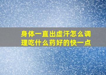 身体一直出虚汗怎么调理吃什么药好的快一点