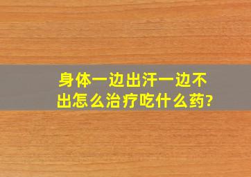 身体一边出汗一边不出怎么治疗吃什么药?