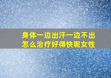 身体一边出汗一边不出怎么治疗好得快呢女性