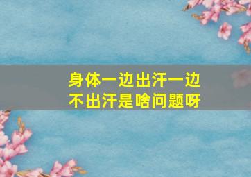 身体一边出汗一边不出汗是啥问题呀