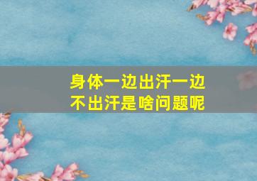 身体一边出汗一边不出汗是啥问题呢