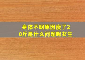 身体不明原因瘦了20斤是什么问题呢女生