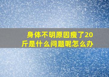 身体不明原因瘦了20斤是什么问题呢怎么办