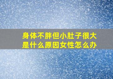 身体不胖但小肚子很大是什么原因女性怎么办