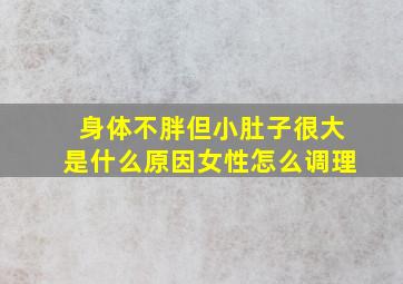 身体不胖但小肚子很大是什么原因女性怎么调理