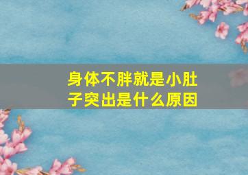 身体不胖就是小肚子突出是什么原因