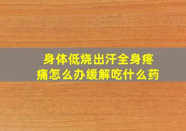 身体低烧出汗全身疼痛怎么办缓解吃什么药