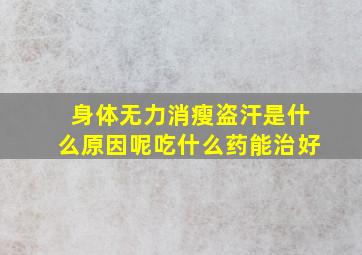 身体无力消瘦盗汗是什么原因呢吃什么药能治好